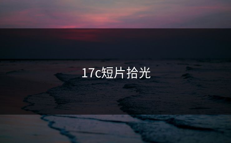 17c短片拾光