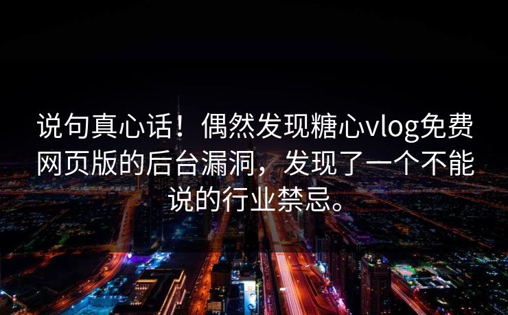 说句真心话！偶然发现糖心vlog免费网页版的后台漏洞，发现了一个不能说的行业禁忌。