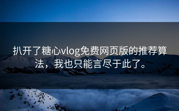 扒开了糖心vlog免费网页版的推荐算法，我也只能言尽于此了。