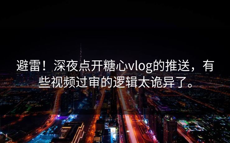 避雷！深夜点开糖心vlog的推送，有些视频过审的逻辑太诡异了。