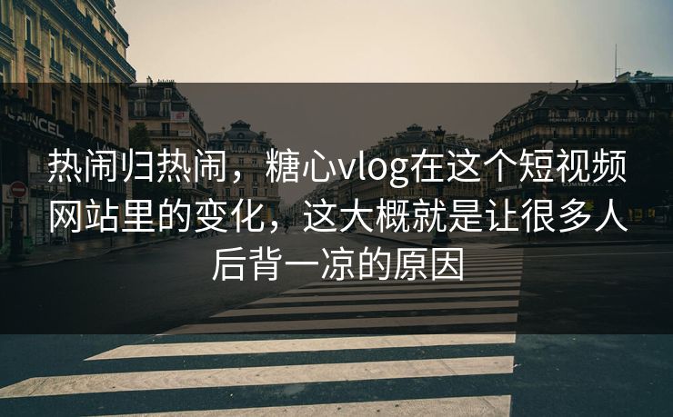 热闹归热闹，糖心vlog在这个短视频网站里的变化，这大概就是让很多人后背一凉的原因