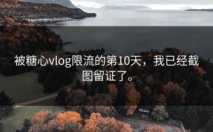 被糖心vlog限流的第10天，我已经截图留证了。
