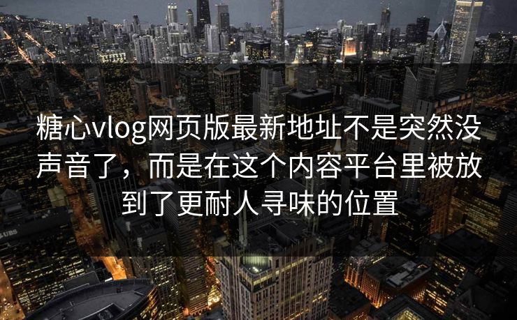 糖心vlog网页版最新地址不是突然没声音了，而是在这个内容平台里被放到了更耐人寻味的位置
