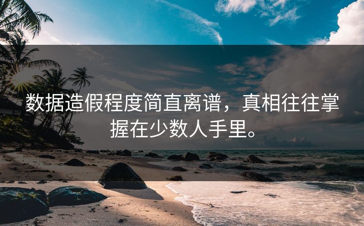 数据造假程度简直离谱，真相往往掌握在少数人手里。