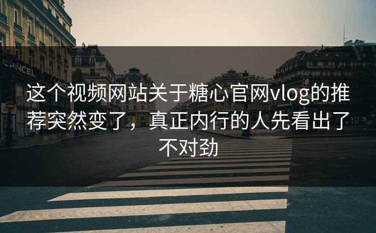 这个视频网站关于糖心官网vlog的推荐突然变了，真正内行的人先看出了不对劲