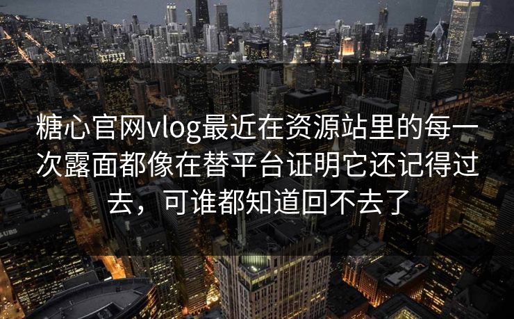 糖心官网vlog最近在资源站里的每一次露面都像在替平台证明它还记得过去，可谁都知道回不去了