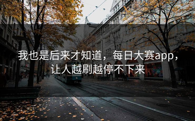 我也是后来才知道，每日大赛app，让人越刷越停不下来